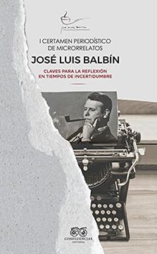 portada I Certamen Periodístico de Microrrelatos José Luis Balbín: Claves Para la Reflexión en Tiempos de Incertidumbre (Jose Luis Balbin) (in Spanish)