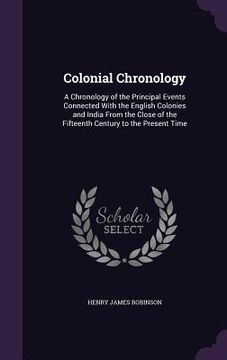 portada Colonial Chronology: A Chronology of the Principal Events Connected With the English Colonies and India From the Close of the Fifteenth Cen (en Inglés)