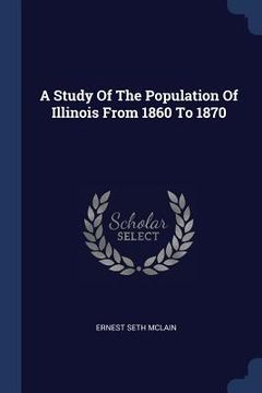 portada A Study Of The Population Of Illinois From 1860 To 1870 (en Inglés)