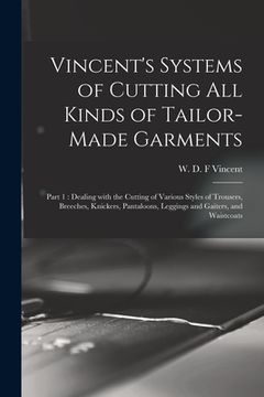 portada Vincent's Systems of Cutting All Kinds of Tailor-made Garments: Part 1: Dealing With the Cutting of Various Styles of Trousers, Breeches, Knickers, Pa (en Inglés)