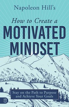 portada Napoleon Hill's How to Create a Motivated Mindset: Stay on the Path to Purpose and Achieve Your Goals (en Inglés)