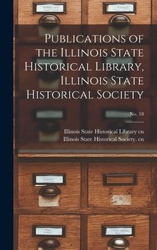 portada Publications of the Illinois State Historical Library, Illinois State Historical Society; No. 18 (in English)