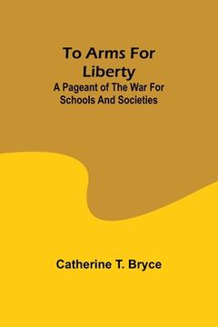 portada To arms for liberty: A pageant of the war for schools and societies (en Inglés)