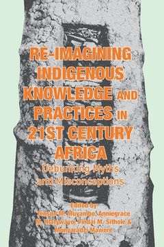 portada Re-imagining Indigenous Knowledge and Practices in 21st Century Africa: Debunking Myths and Misconceptions for Conviviality and Sustainability (en Inglés)