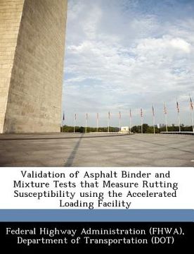portada validation of asphalt binder and mixture tests that measure rutting susceptibility using the accelerated loading facility (in English)