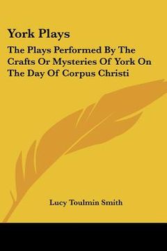 portada york plays: the plays performed by the crafts or mysteries of york on the day of corpus christi (in English)
