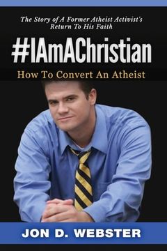 portada #IAmAChristian: How To Convert An Atheist (The Story of A Former Atheist Activist's Return To His Faith) (en Inglés)