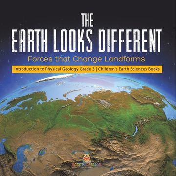 portada The Earth Looks Different: Forces that Change Landforms Introduction to Physical Geology Grade 3 Children's Earth Sciences Books (en Inglés)