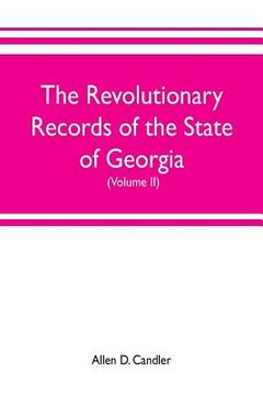 portada The Revolutionary Records of the State of Georgia (Volume II): Minutes of the Executive council, from January 14, 1778, to January 6, 1785, and Januar (en Inglés)