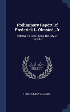 portada Preliminary Report Of Frederick L. Olmsted, Jr: Relative To Beautifying The City Of Holyoke