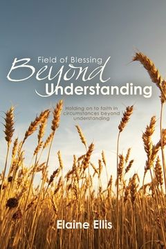 portada Field of Blessing - Beyond Understanding: Holding on to faith in circumstances beyond understanding (en Inglés)
