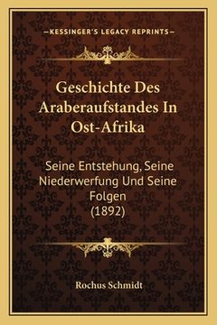 portada Geschichte Des Araberaufstandes In Ost-Afrika: Seine Entstehung, Seine Niederwerfung Und Seine Folgen (1892) (en Alemán)