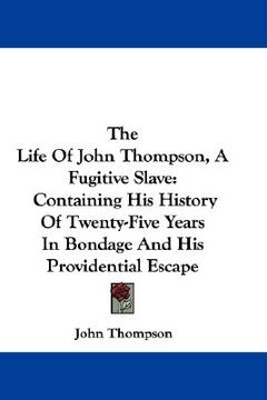 portada the life of john thompson, a fugitive slave: containing his history of twenty-five years in bondage and his providential escape (en Inglés)
