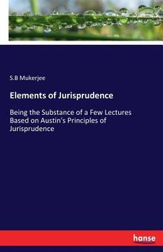 portada Elements of Jurisprudence: Being the Substance of a Few Lectures Based on Austin's Principles of Jurisprudence (en Inglés)