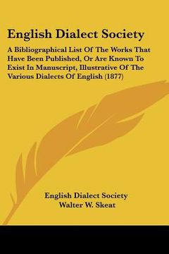 portada english dialect society: a bibliographical list of the works that have been published, or are known to exist in manuscript, illustrative of the (en Inglés)