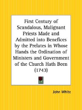 portada first century of scandalous, malignant priests made and admitted into benefices by the prelates in whose hands the ordination of ministers and governm
