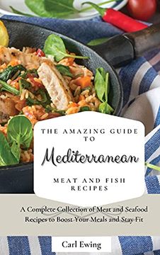 portada The Amazing Guide to Mediterranean Meat and Fish Recipes: A Complete Collection of Meat and Seafood Recipes to Boost Your Meals and Stay fit (en Inglés)