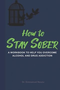 portada How to Stay Sober: A Practical Guide to Overcoming Alcoholism and Drug Addiction - Workbook of Practical Exercises (en Inglés)