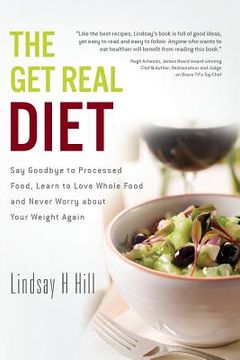 portada The Get Real Diet: Say Goodbye to Processed Food, Learn to Love Whole Food and Never Worry About Your Weight Again (en Inglés)