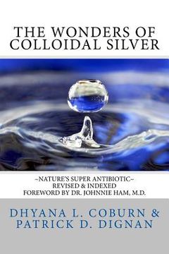 portada The Wonders of Colloidal Silver: Nature's Super Antibiotic Revised & Indexed (en Inglés)
