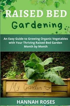 portada Raised Bed Gardening: An Easy Guide to Growing Organic Vegetables with Your Thriving Raised Bed Garden Month by Month (en Inglés)