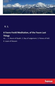 portada A Fovre-Fovld Meditation, of the Foure Last Things: viz. ... 1. Houre of Death. 2. Day of Iudgement. 3. Paines of Hell. 4. Loyes of Heauen (en Inglés)