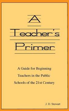 portada A Teacher's Primer: A Guide for Beginning Teachers in the Public Schools of the 21st Century (en Inglés)