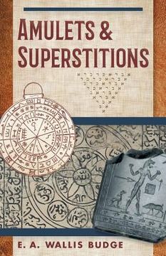 portada Amulets and Superstitions: The Original Texts With Translations and Descriptions of a Long Series of Egyptian, Sumerian, Assyrian, Hebrew, Christ (in English)