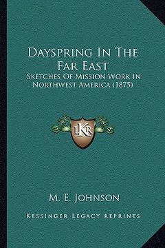 portada dayspring in the far east: sketches of mission work in northwest america (1875) (en Inglés)