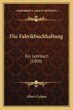 portada Die Fabrikbuchhaltung: Ein Lehrbuch (1909) (en Alemán)