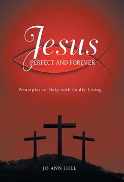 portada Jesus Perfect and Forever: Principles to Help with Godly Living (en Inglés)