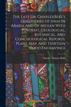 portada The Late Dr. Charles Beke's Discoveries Of Sinai In Arabia And Of Midian With Portrait, Geological, Botanical, And Conchological Reports, Plans, Map, (en Inglés)