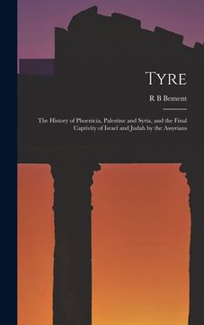 portada Tyre; the History of Phoenicia, Palestine and Syria, and the Final Captivity of Israel and Judah by the Assyrians (in English)