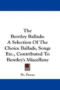 portada the bentley ballads: a selection of the choice ballads, songs etc., contributed to bentley's miscellany (en Inglés)