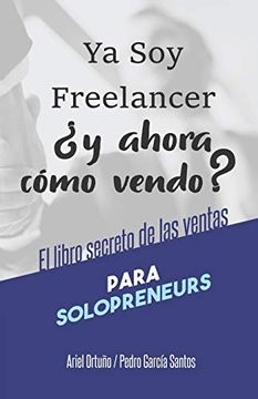 portada Ya soy Freelancer,¿ Y Ahora Cómo Vendo? El Libro Secreto de las Ventas Para Solopreneurs (in Spanish)