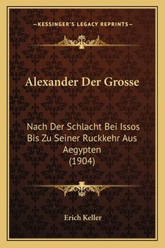 portada Alexander Der Grosse: Nach Der Schlacht Bei Issos Bis Zu Seiner Ruckkehr Aus Aegypten (1904) (en Alemán)