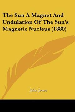 portada the sun a magnet and undulation of the sun's magnetic nucleus (1880) (en Inglés)