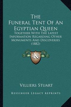 portada the funeral tent of an egyptian queen: together with the latest information regarding other monuments and discoveries (1882) (en Inglés)