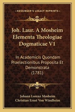 portada Joh. Laur. A Mosheim Elementa Theologiae Dogmaticae V1: In Academicis Quondam Praelectionibus Proposita Et Demonstrata (1781) (in Latin)