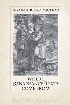 portada Against Reproduction: Where Renaissance Texts Come From (en Inglés)