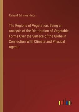portada The Regions of Vegetation, Being an Analysis of the Distribution of Vegetable Forms Over the Surface of the Globe in Connection With Climate and Physi (en Inglés)