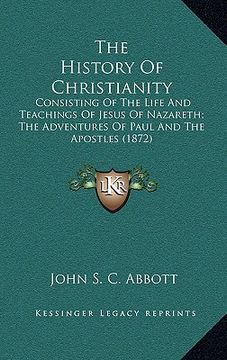 portada the history of christianity: consisting of the life and teachings of jesus of nazareth; the adventures of paul and the apostles (1872)