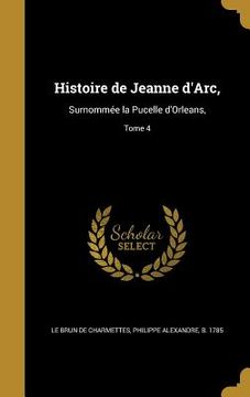 portada Histoire de Jeanne d'Arc,: Surnommée la Pucelle d'Orleans; Tome 4 (en Francés)