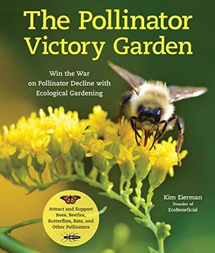 portada The Pollinator Victory Garden: Win the war on Pollinator Decline With Ecological Gardening; Attract and Support Bees, Beetles, Butterflies, Bats, and 