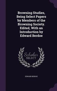 portada Browning Studies, Being Select Papers by Members of the Browning Society. Edited, With an Introduction by Edward Berdoe (en Inglés)