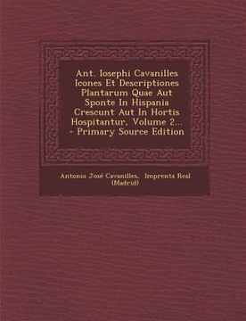 portada Ant. Iosephi Cavanilles Icones Et Descriptiones Plantarum Quae Aut Sponte in Hispania Crescunt Aut in Hortis Hospitantur, Volume 2... - Primary Source (en Italiano)