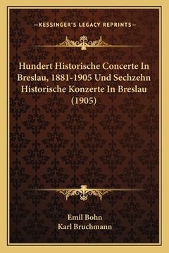 portada Hundert Historische Concerte In Breslau, 1881-1905 Und Sechzehn Historische Konzerte In Breslau (1905) (in German)