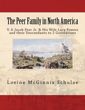 portada The Peer Family in North America: V. 6 Jacob Peer Jr. & His Wife Lucy Powers and their Descendants to 2 Generations (Volume 6)