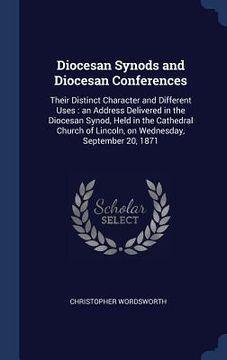 portada Diocesan Synods and Diocesan Conferences: Their Distinct Character and Different Uses: an Address Delivered in the Diocesan Synod, Held in the Cathedr (in English)