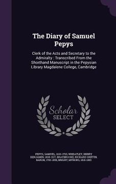 portada The Diary of Samuel Pepys: Clerk of the Acts and Secretary to the Admiralty: Transcribed From the Shorthand Manuscript in the Pepysian Library Ma (in English)